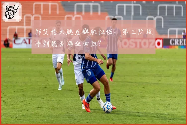 郭艾伦大腿后群肌拉伤,第三阶段冲刺能否满血回归?