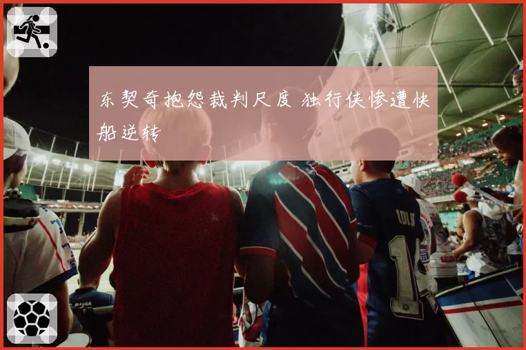 东契奇抱怨裁判尺度 独行侠惨遭快船逆转