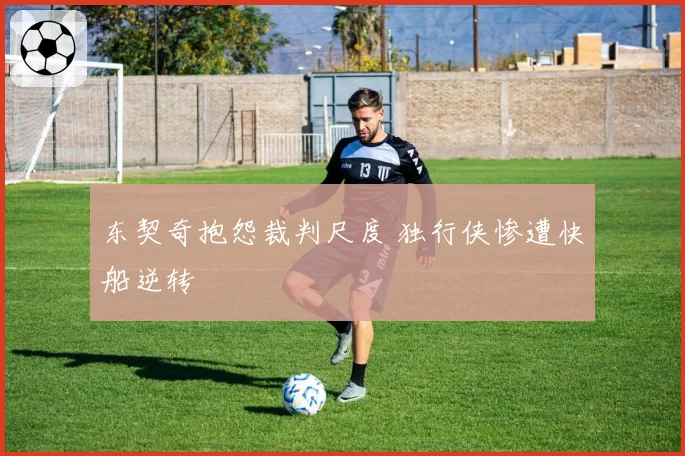 东契奇抱怨裁判尺度 独行侠惨遭快船逆转