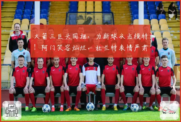 火箭三巨头同框,为新球衣当模特!阿门笑容灿烂,杜兰特表情严肃