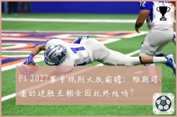 F1 2027赛季规则大改前瞻:维斯塔潘的连胜王朝会因此终结吗?