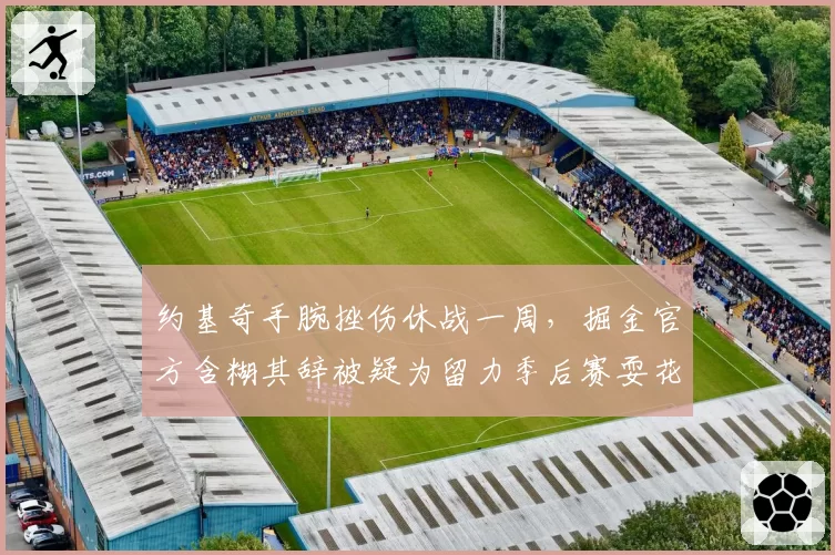 约基奇手腕挫伤休战一周,掘金官方含糊其辞被疑为留力季后赛耍花招