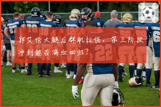郭艾伦大腿后群肌拉伤，第三阶段冲刺能否满血回归？
