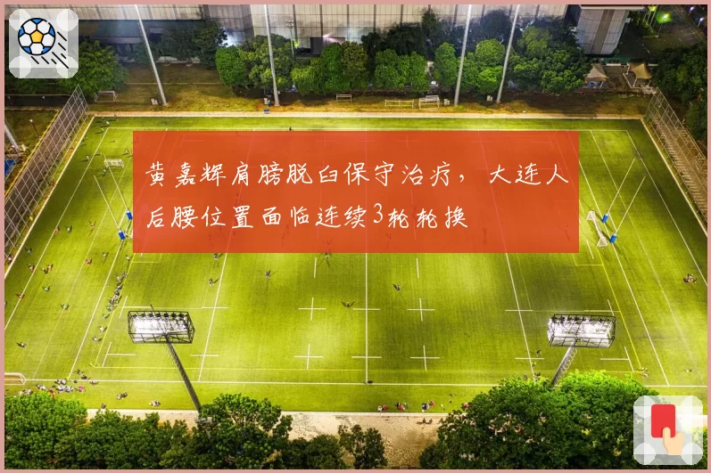黄嘉辉肩膀脱臼保守治疗,大连人后腰位置面临连续3轮轮换