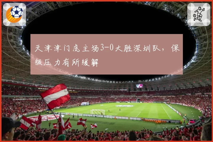 天津津门虎主场3-0大胜深圳队，保级压力有所缓解
