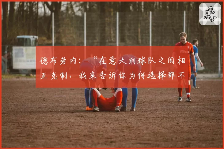 德布劳内：“在意大利球队之间相互克制，我来告诉你为何选择那不勒斯”