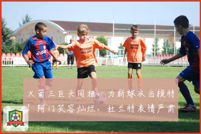 火箭三巨头同框,为新球衣当模特!阿门笑容灿烂,杜兰特表情严肃