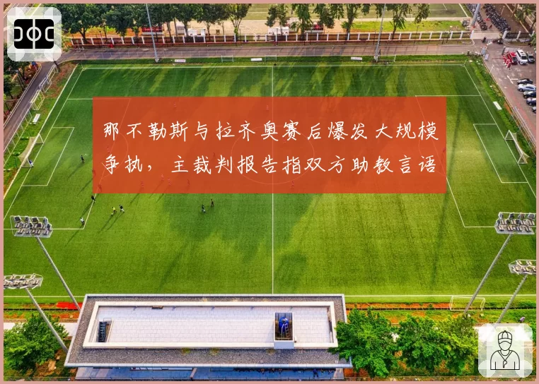 那不勒斯与拉齐奥赛后爆发大规模争执，主裁判报告指双方助教言语攻击