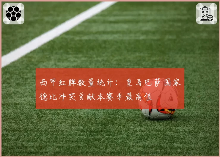 西甲红牌数量统计:皇马巴萨国家德比冲突贡献本赛季最高值