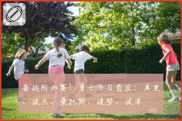 备战附加赛！勇士今日首发：库里、波杰、桑托斯、追梦、波津